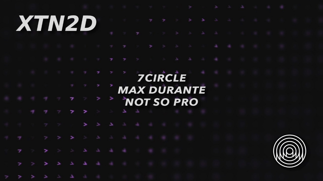 XTN2D: 7CIRCLE / Max Durante / not so pro